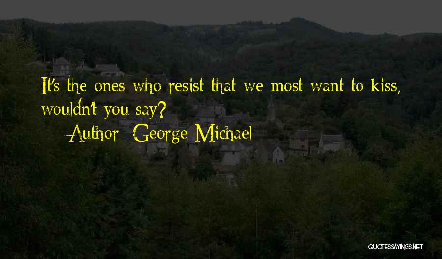 George Michael Quotes: It's The Ones Who Resist That We Most Want To Kiss, Wouldn't You Say?