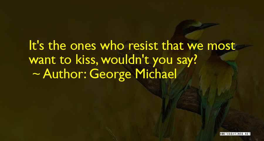 George Michael Quotes: It's The Ones Who Resist That We Most Want To Kiss, Wouldn't You Say?