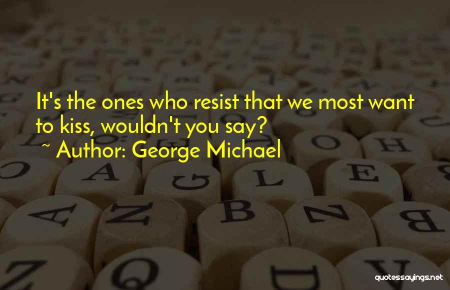 George Michael Quotes: It's The Ones Who Resist That We Most Want To Kiss, Wouldn't You Say?