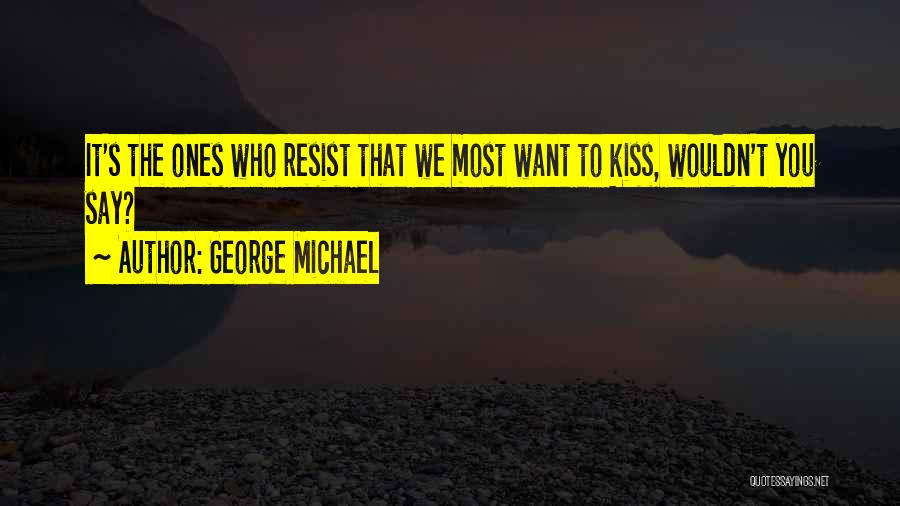 George Michael Quotes: It's The Ones Who Resist That We Most Want To Kiss, Wouldn't You Say?