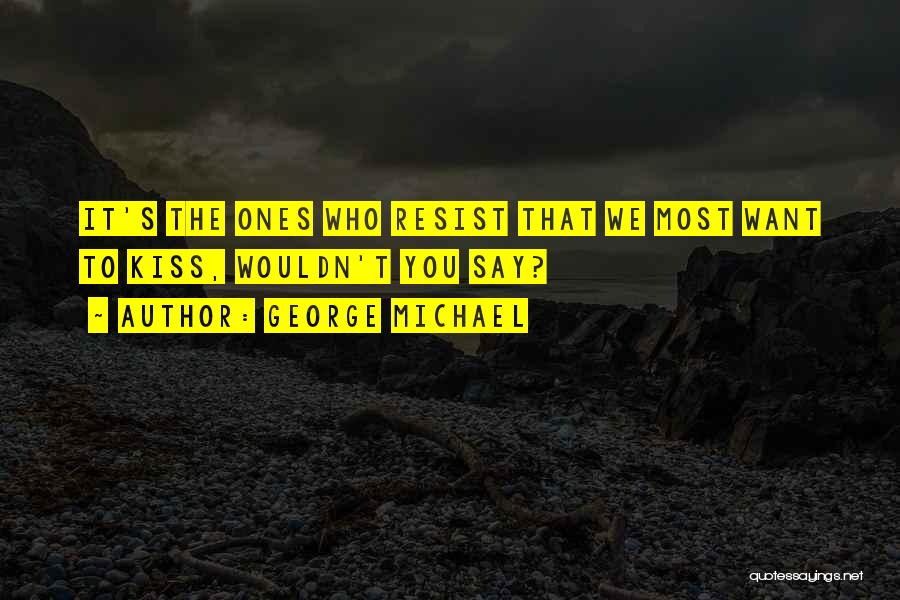George Michael Quotes: It's The Ones Who Resist That We Most Want To Kiss, Wouldn't You Say?