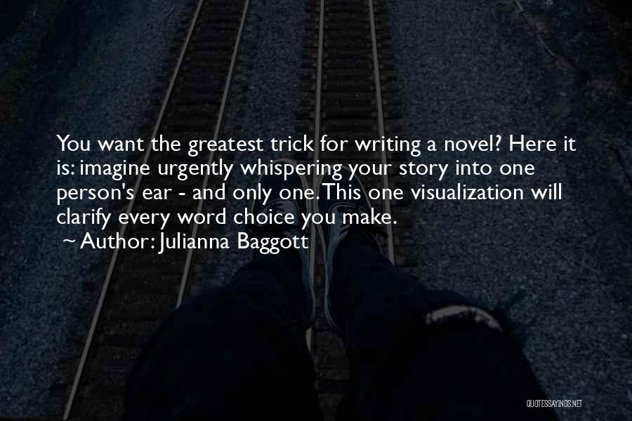 Julianna Baggott Quotes: You Want The Greatest Trick For Writing A Novel? Here It Is: Imagine Urgently Whispering Your Story Into One Person's