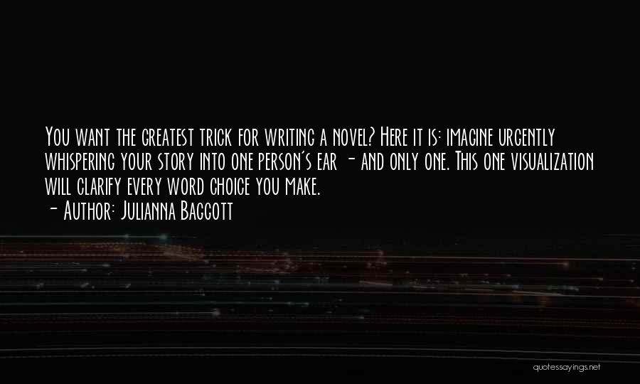 Julianna Baggott Quotes: You Want The Greatest Trick For Writing A Novel? Here It Is: Imagine Urgently Whispering Your Story Into One Person's