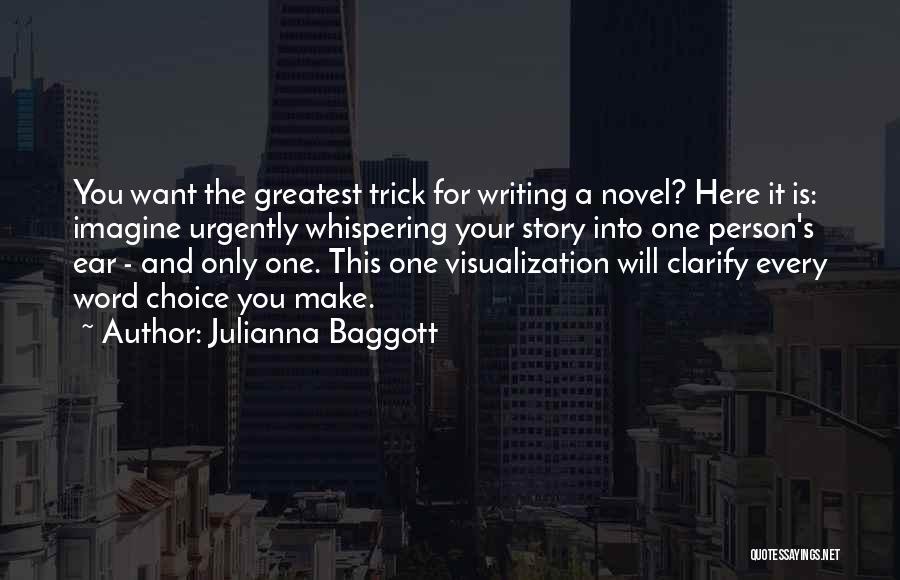 Julianna Baggott Quotes: You Want The Greatest Trick For Writing A Novel? Here It Is: Imagine Urgently Whispering Your Story Into One Person's