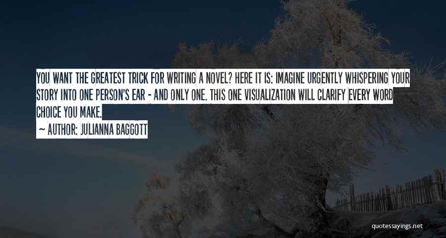 Julianna Baggott Quotes: You Want The Greatest Trick For Writing A Novel? Here It Is: Imagine Urgently Whispering Your Story Into One Person's