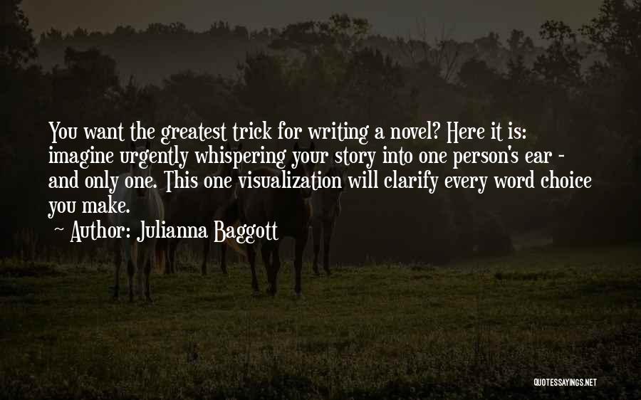 Julianna Baggott Quotes: You Want The Greatest Trick For Writing A Novel? Here It Is: Imagine Urgently Whispering Your Story Into One Person's