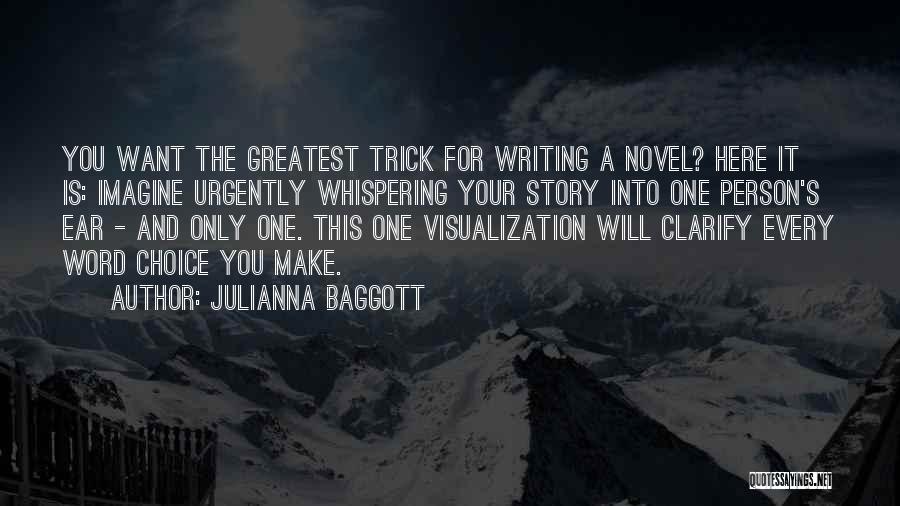 Julianna Baggott Quotes: You Want The Greatest Trick For Writing A Novel? Here It Is: Imagine Urgently Whispering Your Story Into One Person's