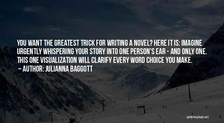 Julianna Baggott Quotes: You Want The Greatest Trick For Writing A Novel? Here It Is: Imagine Urgently Whispering Your Story Into One Person's