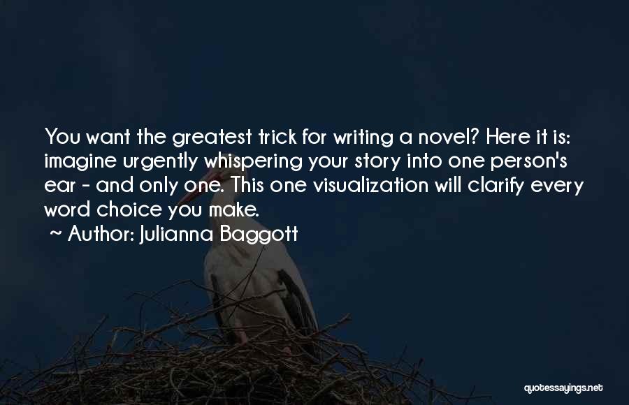 Julianna Baggott Quotes: You Want The Greatest Trick For Writing A Novel? Here It Is: Imagine Urgently Whispering Your Story Into One Person's