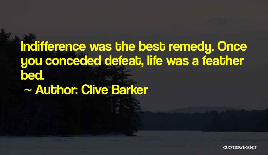 Clive Barker Quotes: Indifference Was The Best Remedy. Once You Conceded Defeat, Life Was A Feather Bed.