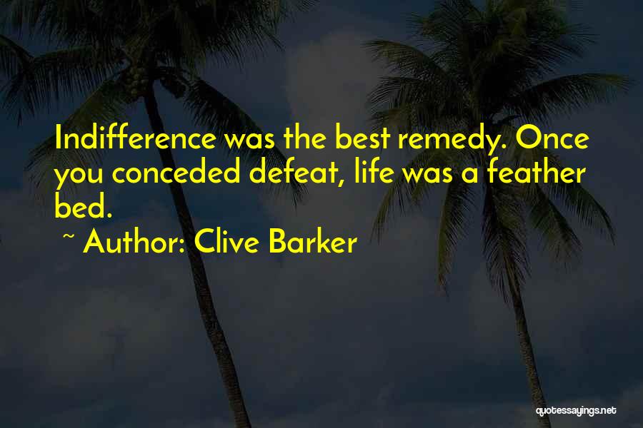 Clive Barker Quotes: Indifference Was The Best Remedy. Once You Conceded Defeat, Life Was A Feather Bed.