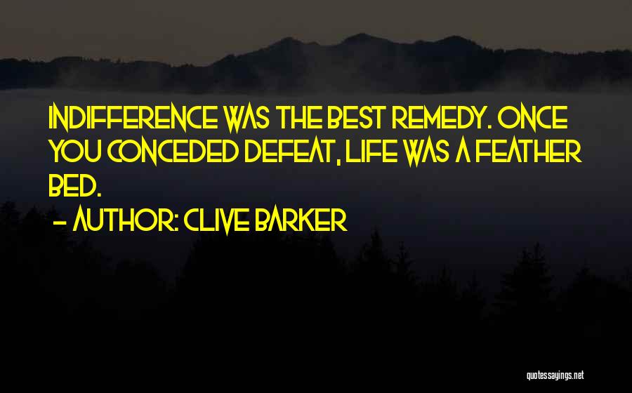 Clive Barker Quotes: Indifference Was The Best Remedy. Once You Conceded Defeat, Life Was A Feather Bed.