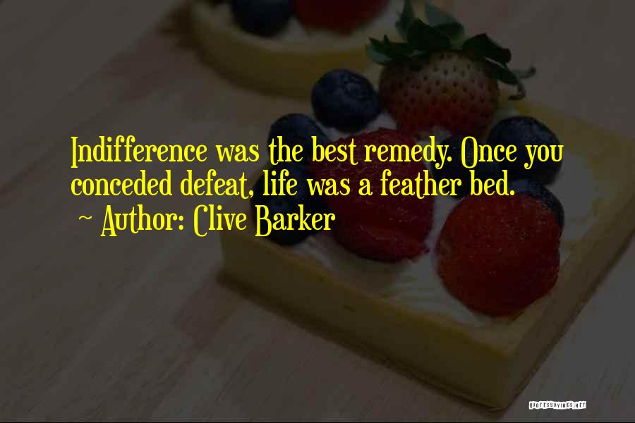 Clive Barker Quotes: Indifference Was The Best Remedy. Once You Conceded Defeat, Life Was A Feather Bed.