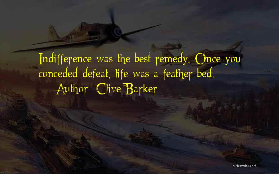 Clive Barker Quotes: Indifference Was The Best Remedy. Once You Conceded Defeat, Life Was A Feather Bed.