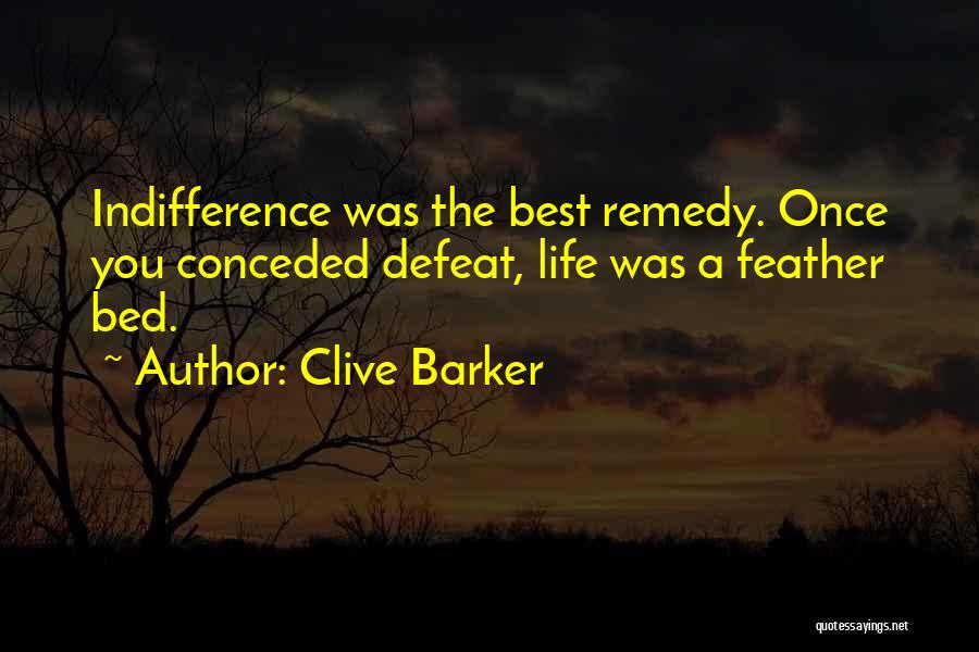 Clive Barker Quotes: Indifference Was The Best Remedy. Once You Conceded Defeat, Life Was A Feather Bed.