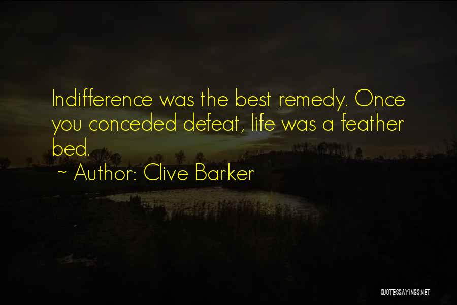 Clive Barker Quotes: Indifference Was The Best Remedy. Once You Conceded Defeat, Life Was A Feather Bed.