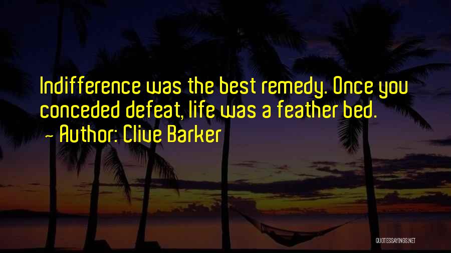 Clive Barker Quotes: Indifference Was The Best Remedy. Once You Conceded Defeat, Life Was A Feather Bed.