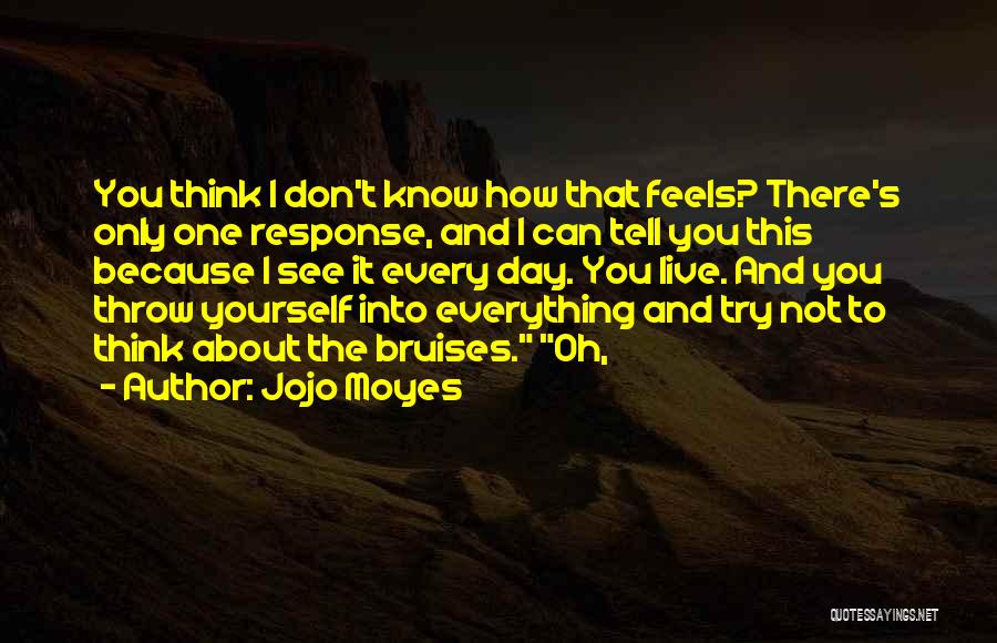 Jojo Moyes Quotes: You Think I Don't Know How That Feels? There's Only One Response, And I Can Tell You This Because I