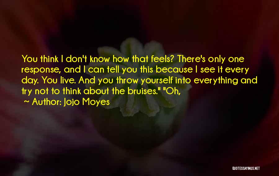 Jojo Moyes Quotes: You Think I Don't Know How That Feels? There's Only One Response, And I Can Tell You This Because I