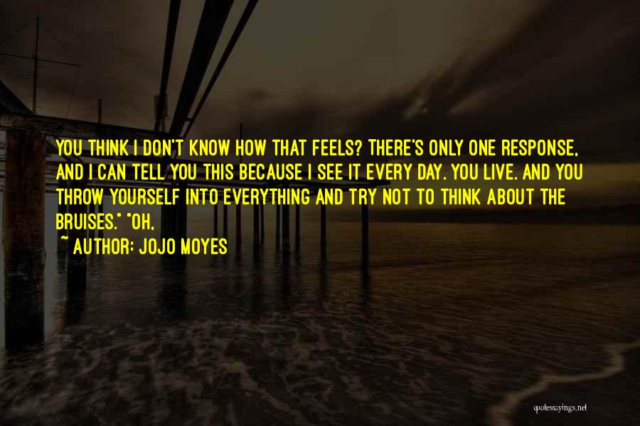 Jojo Moyes Quotes: You Think I Don't Know How That Feels? There's Only One Response, And I Can Tell You This Because I