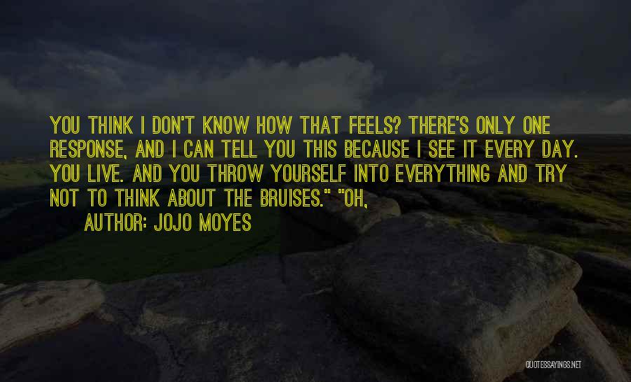 Jojo Moyes Quotes: You Think I Don't Know How That Feels? There's Only One Response, And I Can Tell You This Because I