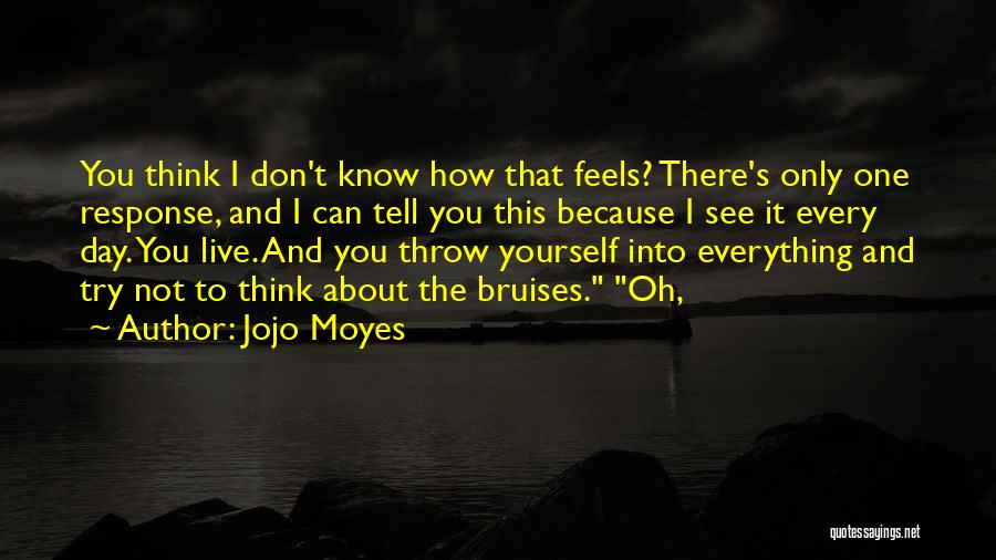 Jojo Moyes Quotes: You Think I Don't Know How That Feels? There's Only One Response, And I Can Tell You This Because I