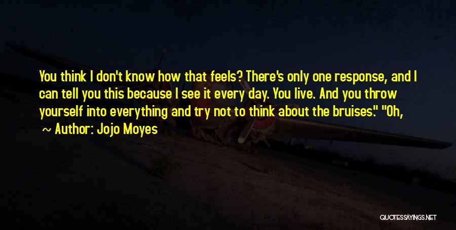 Jojo Moyes Quotes: You Think I Don't Know How That Feels? There's Only One Response, And I Can Tell You This Because I