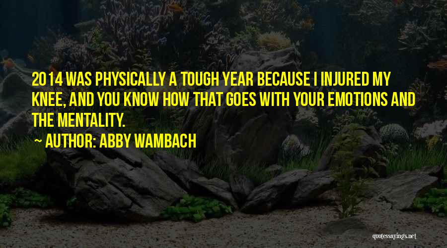 Abby Wambach Quotes: 2014 Was Physically A Tough Year Because I Injured My Knee, And You Know How That Goes With Your Emotions