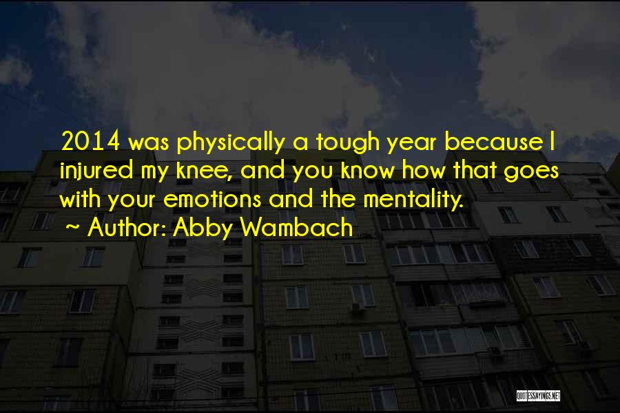 Abby Wambach Quotes: 2014 Was Physically A Tough Year Because I Injured My Knee, And You Know How That Goes With Your Emotions