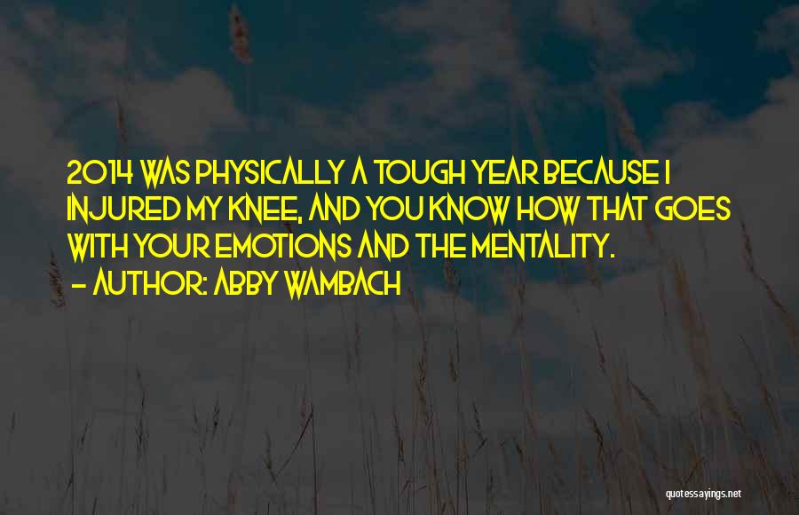 Abby Wambach Quotes: 2014 Was Physically A Tough Year Because I Injured My Knee, And You Know How That Goes With Your Emotions