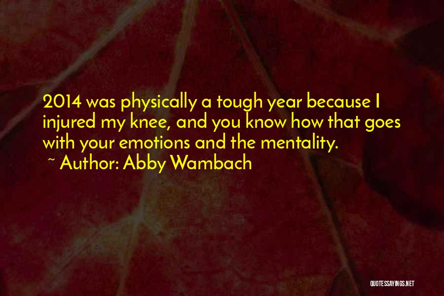 Abby Wambach Quotes: 2014 Was Physically A Tough Year Because I Injured My Knee, And You Know How That Goes With Your Emotions