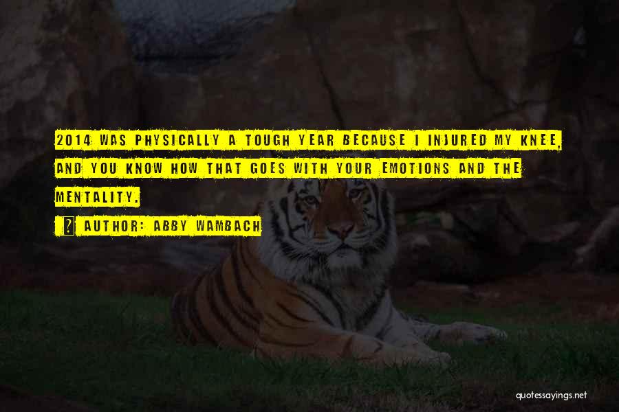 Abby Wambach Quotes: 2014 Was Physically A Tough Year Because I Injured My Knee, And You Know How That Goes With Your Emotions