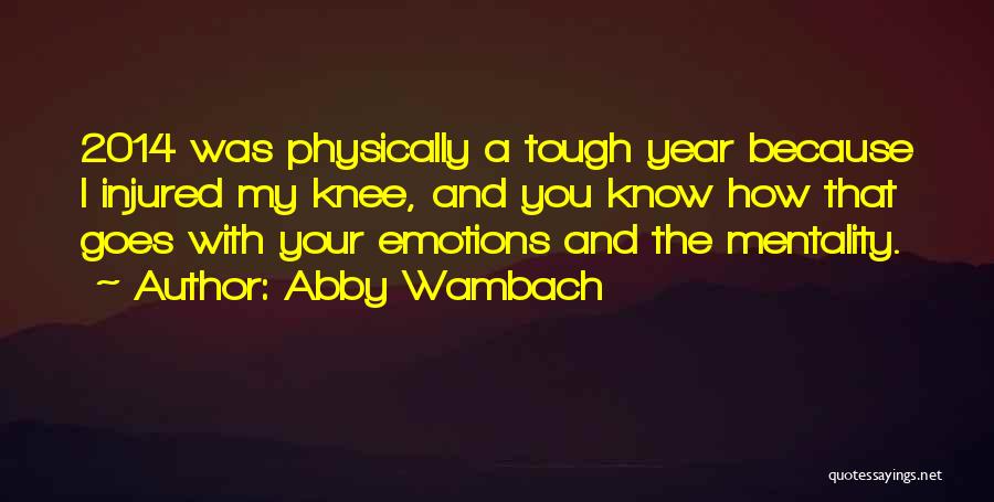 Abby Wambach Quotes: 2014 Was Physically A Tough Year Because I Injured My Knee, And You Know How That Goes With Your Emotions