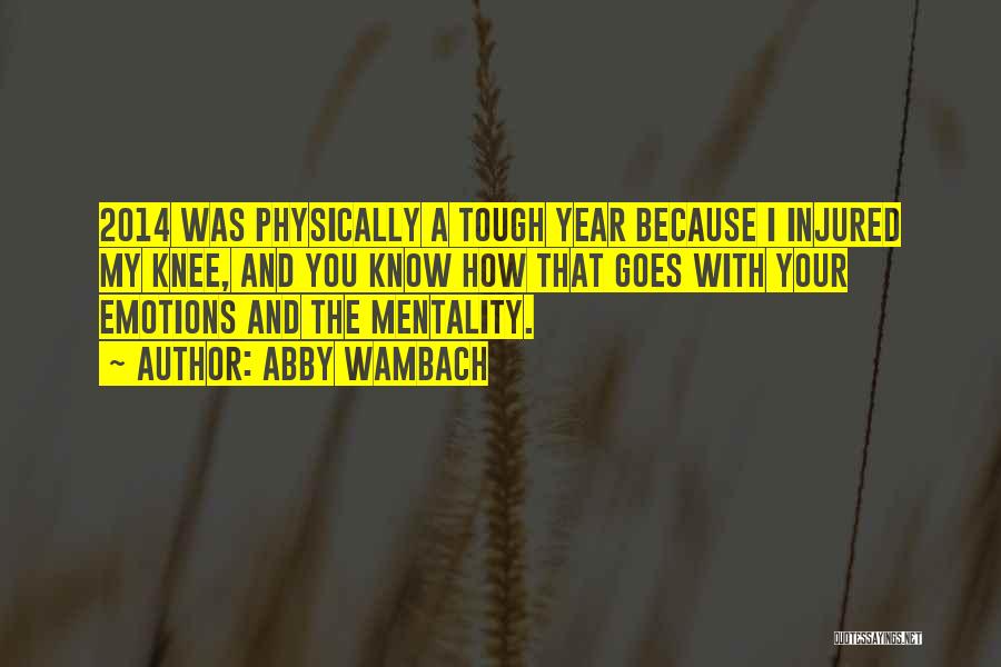 Abby Wambach Quotes: 2014 Was Physically A Tough Year Because I Injured My Knee, And You Know How That Goes With Your Emotions