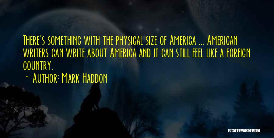 Mark Haddon Quotes: There's Something With The Physical Size Of America ... American Writers Can Write About America And It Can Still Feel