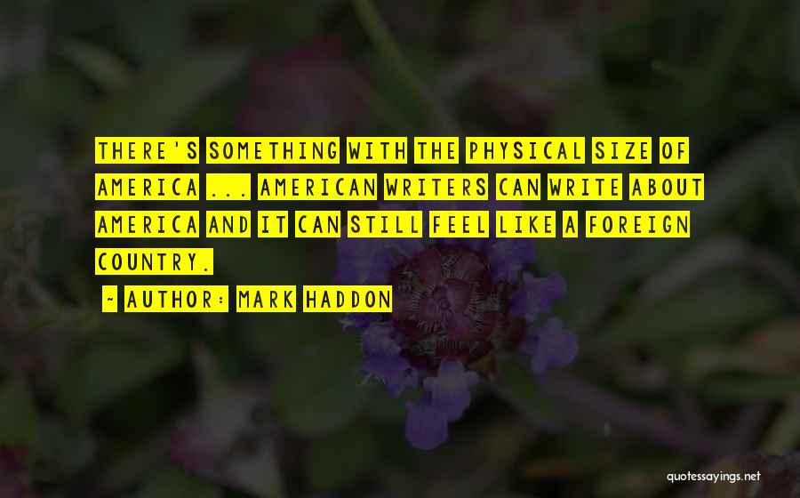 Mark Haddon Quotes: There's Something With The Physical Size Of America ... American Writers Can Write About America And It Can Still Feel