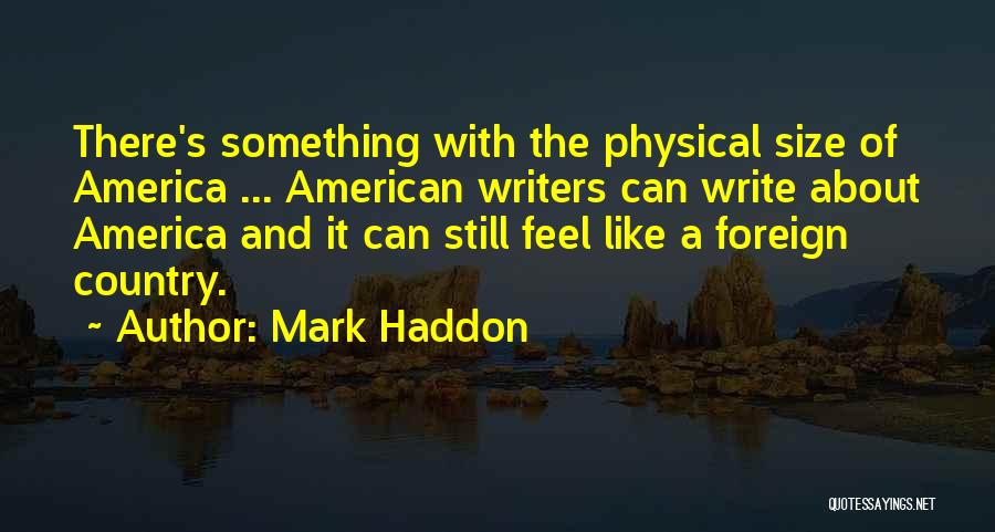Mark Haddon Quotes: There's Something With The Physical Size Of America ... American Writers Can Write About America And It Can Still Feel