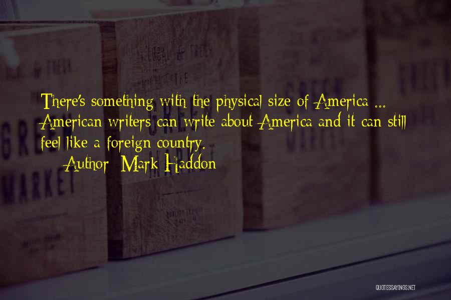 Mark Haddon Quotes: There's Something With The Physical Size Of America ... American Writers Can Write About America And It Can Still Feel