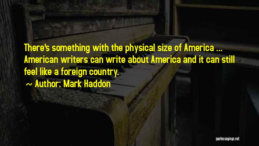 Mark Haddon Quotes: There's Something With The Physical Size Of America ... American Writers Can Write About America And It Can Still Feel