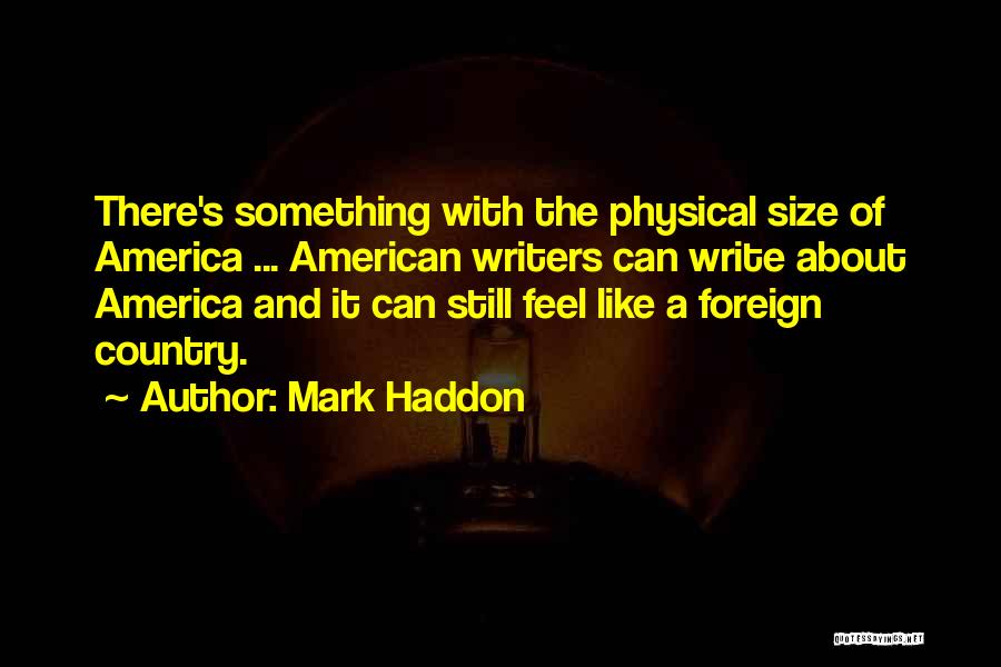Mark Haddon Quotes: There's Something With The Physical Size Of America ... American Writers Can Write About America And It Can Still Feel