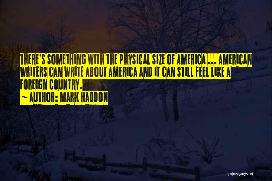 Mark Haddon Quotes: There's Something With The Physical Size Of America ... American Writers Can Write About America And It Can Still Feel