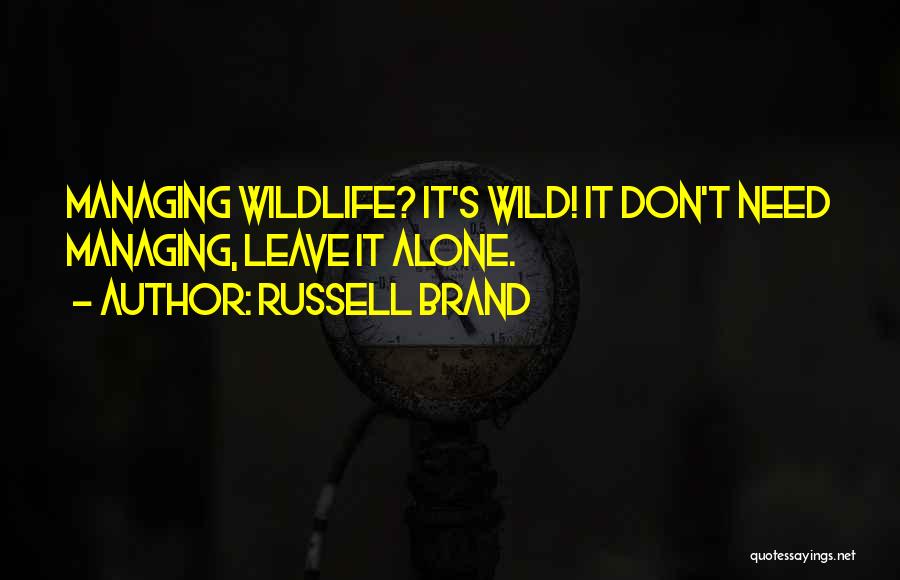 Russell Brand Quotes: Managing Wildlife? It's Wild! It Don't Need Managing, Leave It Alone.
