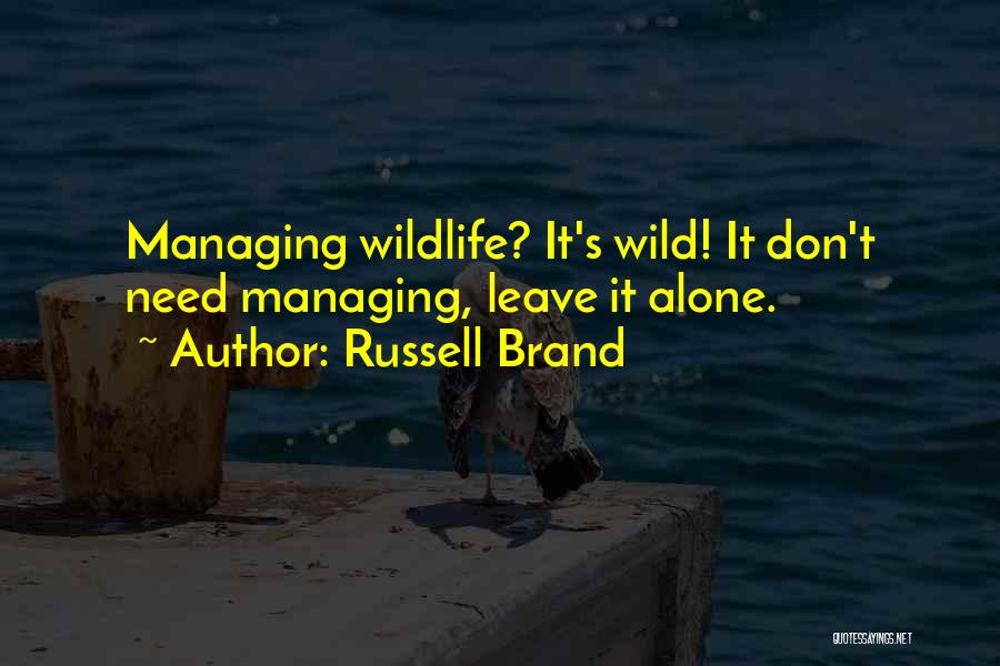 Russell Brand Quotes: Managing Wildlife? It's Wild! It Don't Need Managing, Leave It Alone.