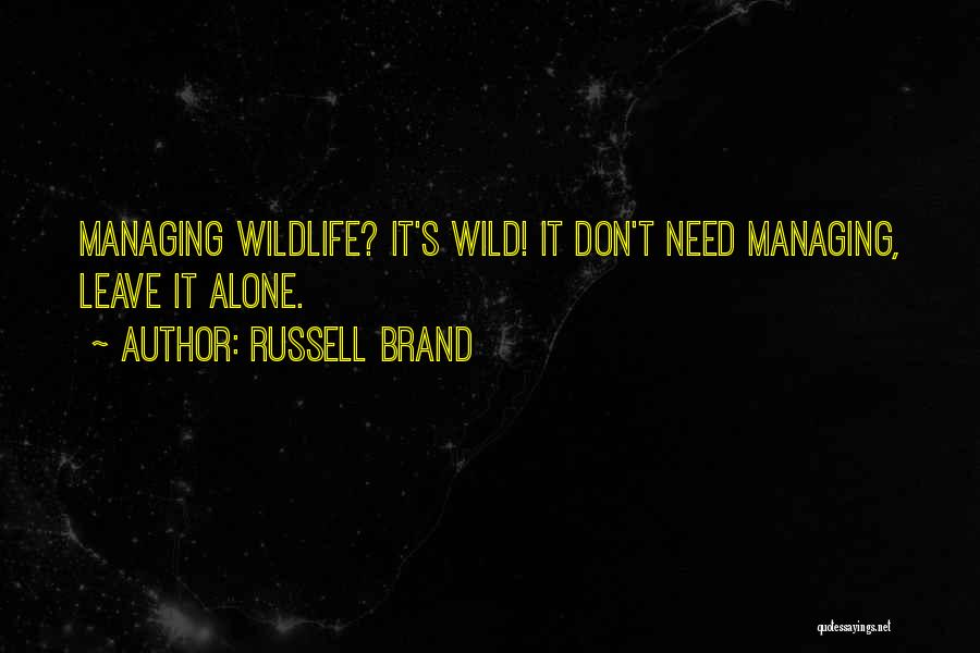 Russell Brand Quotes: Managing Wildlife? It's Wild! It Don't Need Managing, Leave It Alone.