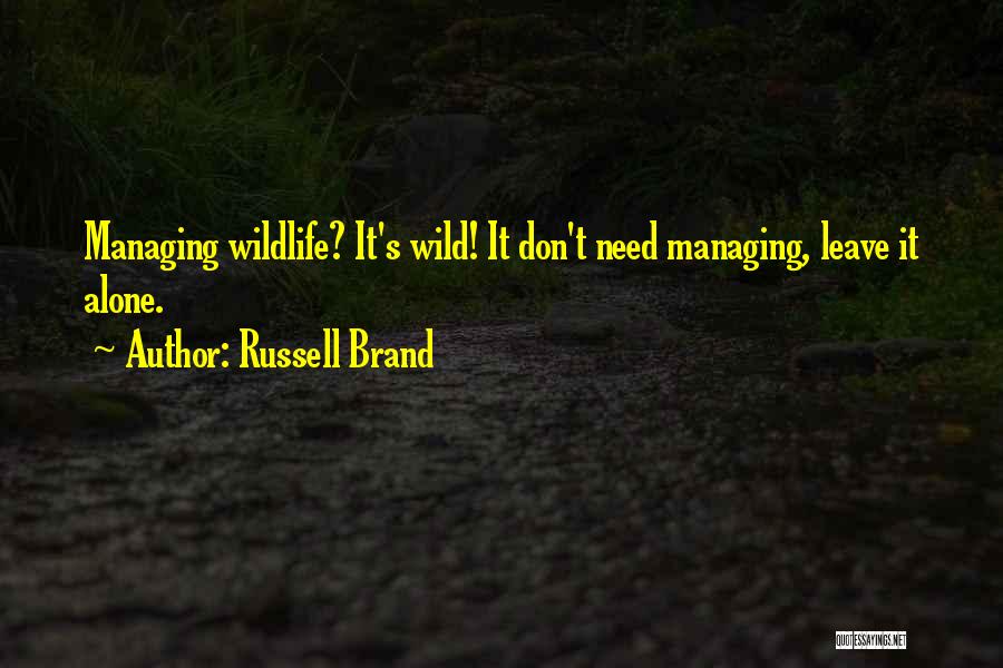 Russell Brand Quotes: Managing Wildlife? It's Wild! It Don't Need Managing, Leave It Alone.