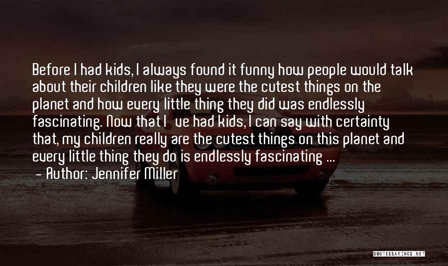 Jennifer Miller Quotes: Before I Had Kids, I Always Found It Funny How People Would Talk About Their Children Like They Were The