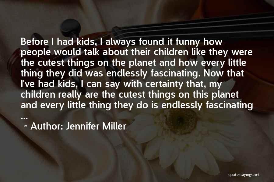 Jennifer Miller Quotes: Before I Had Kids, I Always Found It Funny How People Would Talk About Their Children Like They Were The