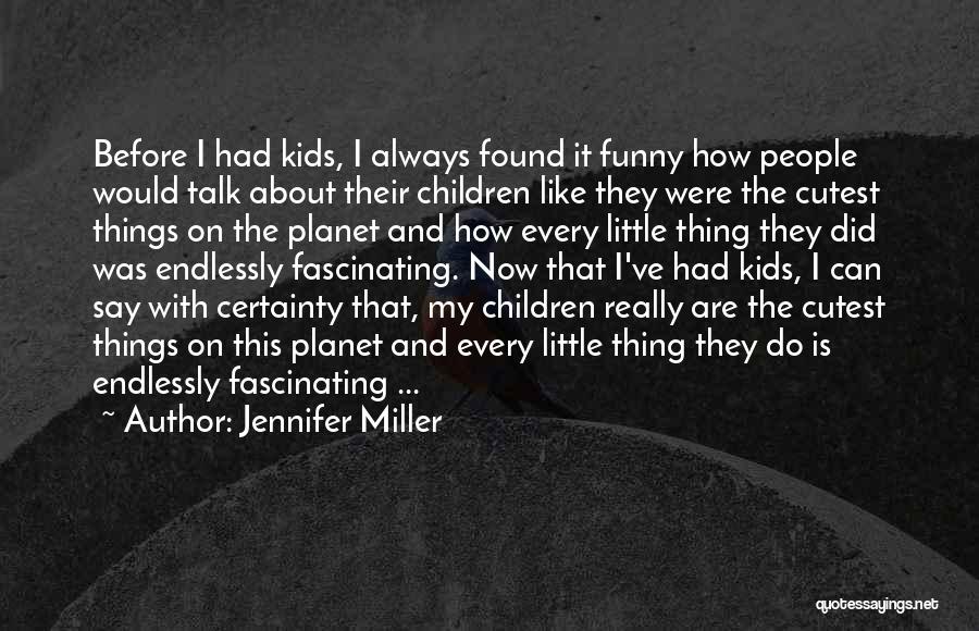 Jennifer Miller Quotes: Before I Had Kids, I Always Found It Funny How People Would Talk About Their Children Like They Were The