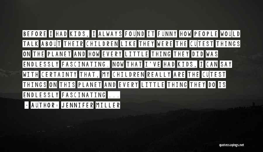 Jennifer Miller Quotes: Before I Had Kids, I Always Found It Funny How People Would Talk About Their Children Like They Were The