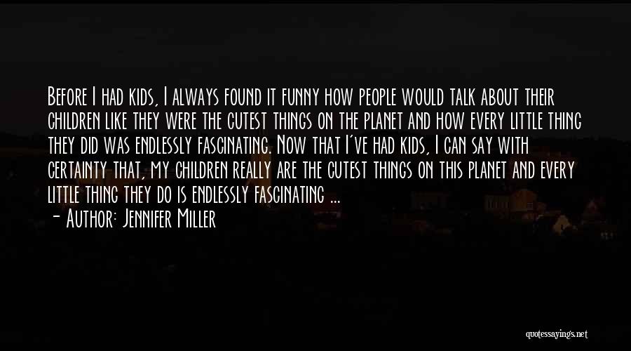 Jennifer Miller Quotes: Before I Had Kids, I Always Found It Funny How People Would Talk About Their Children Like They Were The